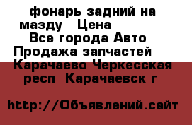 фонарь задний на мазду › Цена ­ 12 000 - Все города Авто » Продажа запчастей   . Карачаево-Черкесская респ.,Карачаевск г.
